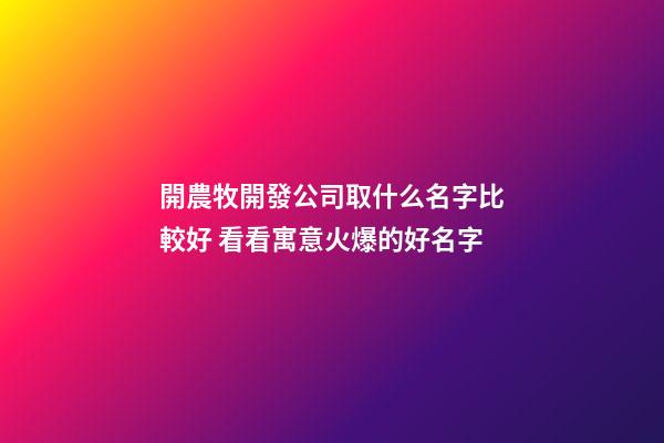 開農牧開發公司取什么名字比較好 看看寓意火爆的好名字-第1張-公司起名-玄機派